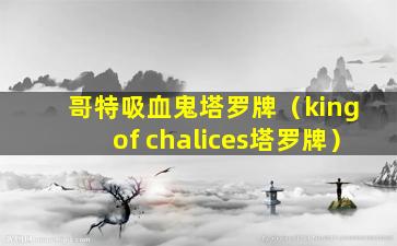 哥特吸血鬼塔罗牌（king of chalices塔罗牌）